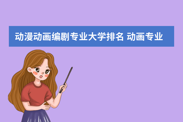 动漫动画编剧专业大学排名 动画专业研究生学校排名